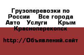 Грузоперевозки по России  - Все города Авто » Услуги   . Крым,Красноперекопск